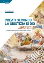 Creati secondo la giustizia di Dio. La dialettica tra giustizia divina e umana libro