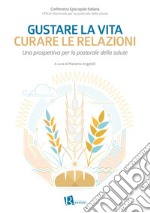 Gustare la vita curare le relazioni. Una prospettiva per la pastorale della salute libro