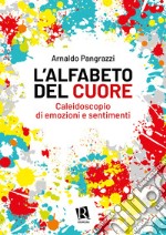 L'alfabeto del cuore. Caleidoscopio di emozioni e sentimenti libro