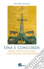 Una e concorde. Amare l'unità ecclesiale con Cipriano di Cartagine libro