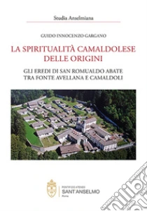 La spiritualit� camaldolese delle origini. Gli eredi di San Romualdo abate tra fonte avellana e Camaldoli