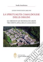 La spiritualità camaldolese delle origini. Gli eredi di San Romualdo abate tra fonte avellana e Camaldoli libro