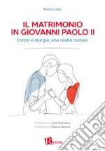 Il matrimonio in Giovanni Paolo II. Corpo e liturgia, una realtà nuziale libro