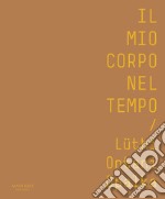 Il mio corpo nel tempo. Lüthi, Ontani, Opalka. Catalogo della mostra (Verona, 13 ottobre 2017-28 gennaio 2018). Ediz. italiana e inglese libro