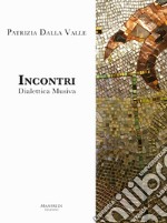 Incontri. Dialettica musiva. Catalogo della mostra (Venezia, 2017). Ediz. illustrata libro