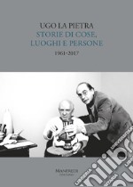 Storie di cose, luoghi e persone (1961-2017). Ediz. illustrata