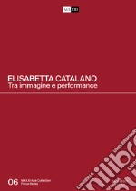 Elisabetta Catalano. Tra immagine e performance. Catalogo della mostra (Roma, 3 aprile 2019-15 marzo 2020). Ediz. italiana e inglese libro
