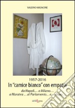 1956-2016. In «camice bianco» con empatia da Napoli... a Milano... a Maratea... al Parlamento... e... dopo...