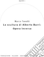 La scultura di Alberto Burri: opera inversa (1978-1992). Ediz. illustrata libro