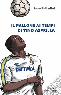 Il pallone ai tempi di Tino Asprilla libro