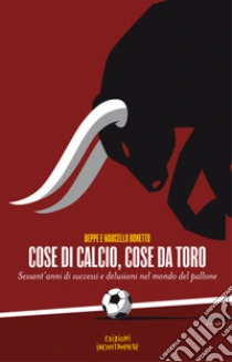 Cose di calcio, cose da Toro. Sessant'anni di successi e delusioni nel mondo del pallone
