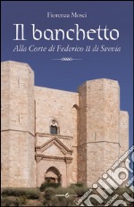 Il banchetto. Alla corte di Federico II di Svevia libro