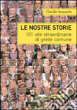 Le nostre storie. 101 vite straordinarie di gente comune libro