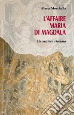 L'affaire Maria di Magdala. Un Mistero rivelato libro