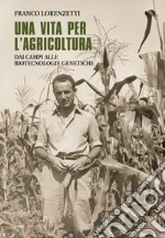 Una vita per l'agricoltura. Dai campi alle biotecnologie genetiche libro