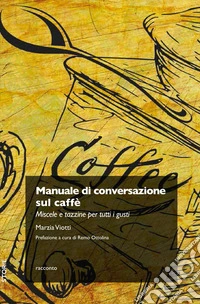 Manuale di conversazione sul caffè. Miscele e tazzine per tutti i gusti libro