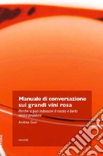 Manuale di conversazione sui grandi vini rosa. Perché si può indossare il rosato e berlo senza problemi libro