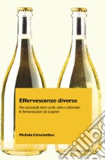 Effervescenze diverse. Vini ancestrali, birre acide, sidro e idromele: le fermentazioni da scoprire libro