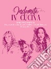 Indomite in cucina. Le ricette amate da Hermione Granger, Katniss Everdeen, Lisbeth Salander (e tante altre) libro di Casini Silvia Fenoglio Raffaella Pasqua Francesco