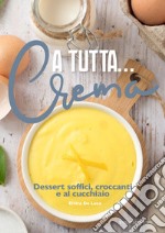 A tutta... crema. Dessert soffici, croccanti e al cucchiaio libro