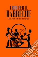 I rub per il barbecue. Un mondo di miscele di spezie libro