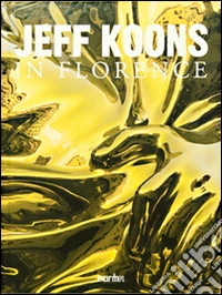 Jeff Koons in Florence. Ediz. illustrata