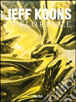 Jeff Koons in Florence. Ediz. illustrata libro