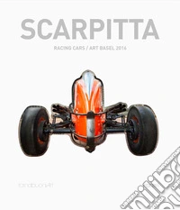Scarpitta. Racing cars/art basel 2016. Ediz. italiana e inglese
