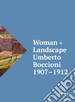 Woman + Landscape. Umberto Boccioni 1907-1912. Ediz. italiana e inglese libro