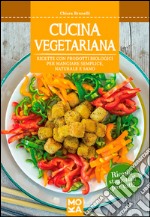 Cucina vegetariana. Ricette con prodotti biologici per mangiare semplice, naturale e sano