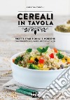 Cereali in tavola. Ricette tradizionali e moderne con frumento, riso, farro, orzo e tanti altri libro di Cordioli Valentina