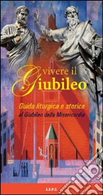 Vivere il giubileo. Guida liturgica e storica al giubileo della misericordia libro