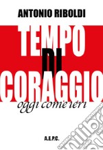 Tempo di coraggio. Oggi come ieri libro