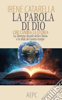 La parola di dio che cambia la storia. La dottrina sociale della chiesa e le sfide del nostro tempo libro