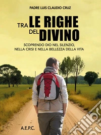 Tra le righe del divino. Scoprendo Dio nel silenzio, nella crisi e nella bellezza della vita libro