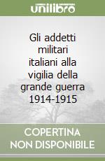 Gli addetti militari italiani alla vigilia della grande guerra 1914-1915 libro