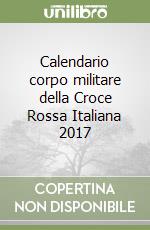 Calendario corpo militare della Croce Rossa Italiana 2017 libro