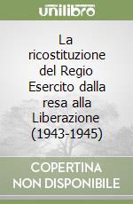 La ricostituzione del Regio Esercito dalla resa alla Liberazione (1943-1945)