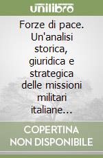 Forze di pace. Un'analisi storica, giuridica e strategica delle missioni militari italiane all'estero