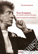 Tino Schirinzi. Un mestiere costruito sull'acqua. Biografia, interpretazioni e testimonianze libro