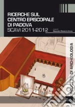 Ricerche sul complesso episcopale di Padova. Scavi 2011-2012 libro