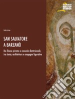 San Salvatore a Barzanò. Da chiesa privata a canonica battesimale, tra storia, architettura e congegno figurativo