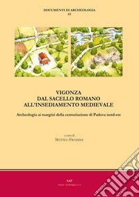 Vigonza. Dal sacello romano all'insediamento medievale. Archeologia ai margini della centuriazione di Padova nord-est libro