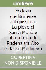 Ecclesia creditur esse antiquissima. La pieve di Santa Maria e il territorio di Piadena tra Alto e Basso Medioevo libro