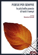 Poesie per sempre. Le più belle poesie di tutti i tempi libro