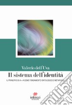 Il sistema dell'identità. Il principio di A=A come fondamento ontologico e metafisico