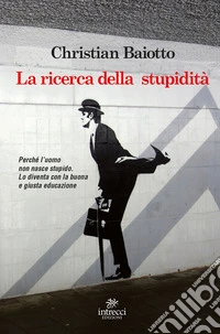 La ricerca della stupidità. Perché l'uomo non nasce stupido, lo diventa con la buona e giusta educazione libro