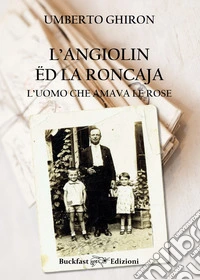 Angiolin ëd la Roncaja, l'uomo che amava le rose. Ediz. integrale libro