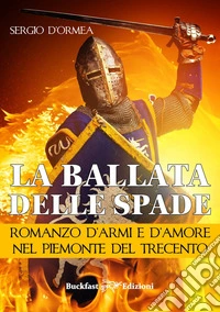 La ballata delle spade. Romanzo d'armi e d'amore nel Piemonte del Trecento
