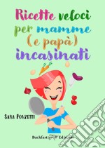 Ricette veloci per mamme (e papà) incasinati libro